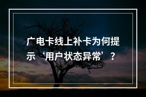 广电卡线上补卡为何提示‘用户状态异常’？
