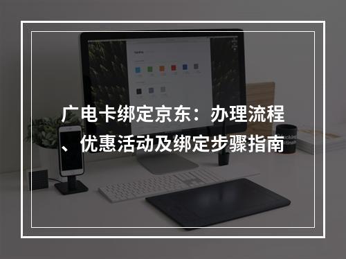 广电卡绑定京东：办理流程、优惠活动及绑定步骤指南