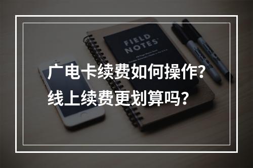 广电卡续费如何操作？线上续费更划算吗？