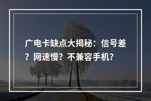 广电卡缺点大揭秘：信号差？网速慢？不兼容手机？