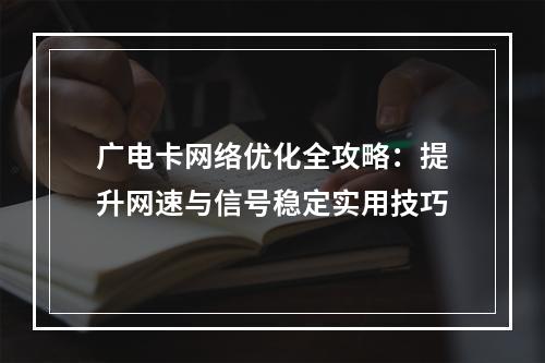 广电卡网络优化全攻略：提升网速与信号稳定实用技巧