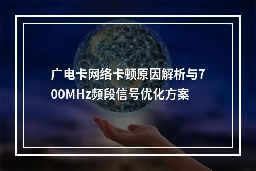 广电卡网络卡顿原因解析与700MHz频段信号优化方案