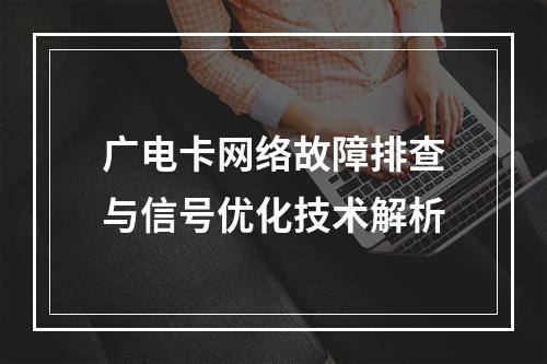 广电卡网络故障排查与信号优化技术解析