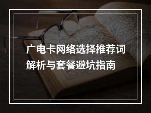 广电卡网络选择推荐词解析与套餐避坑指南