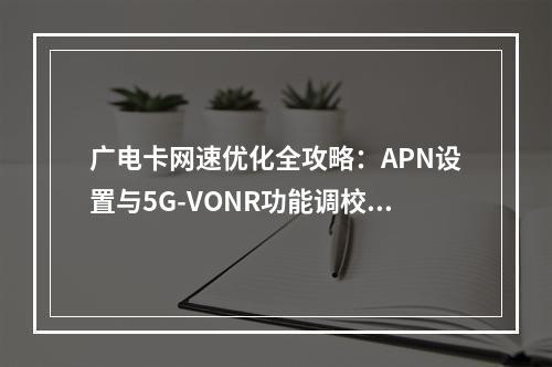 广电卡网速优化全攻略：APN设置与5G-VONR功能调校指南