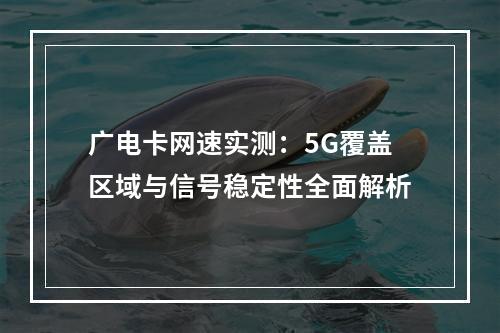 广电卡网速实测：5G覆盖区域与信号稳定性全面解析