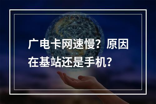 广电卡网速慢？原因在基站还是手机？