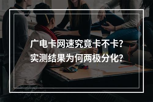 广电卡网速究竟卡不卡？实测结果为何两极分化？