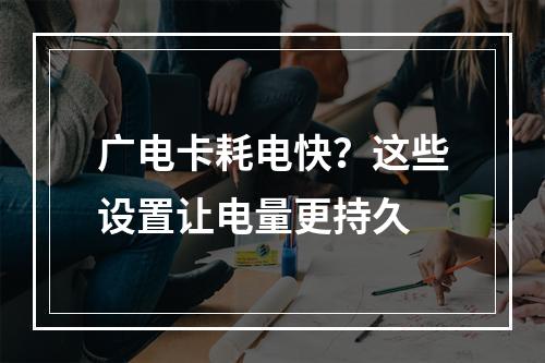 广电卡耗电快？这些设置让电量更持久