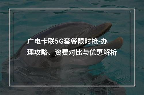 广电卡联5G套餐限时抢-办理攻略、资费对比与优惠解析