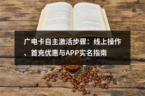 广电卡自主激活步骤：线上操作、首充优惠与APP实名指南