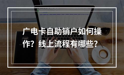 广电卡自助销户如何操作？线上流程有哪些？