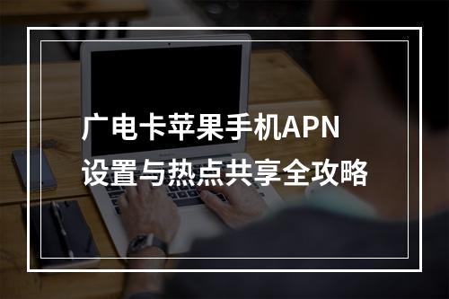 广电卡苹果手机APN设置与热点共享全攻略