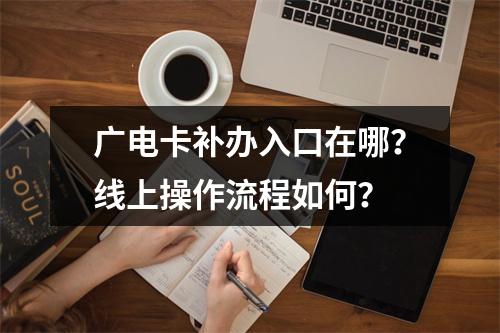 广电卡补办入口在哪？线上操作流程如何？