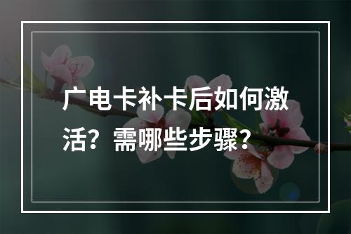 广电卡补卡后如何激活？需哪些步骤？