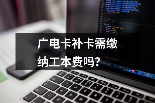 广电卡补卡需缴纳工本费吗？