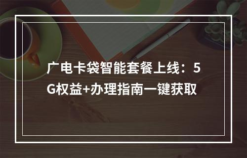 广电卡袋智能套餐上线：5G权益+办理指南一键获取