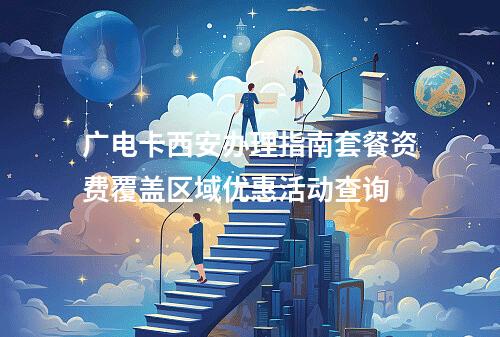 广电卡西安办理指南套餐资费覆盖区域优惠活动查询