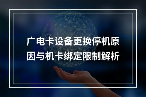 广电卡设备更换停机原因与机卡绑定限制解析