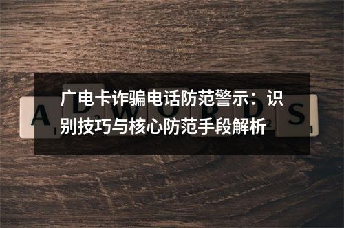 广电卡诈骗电话防范警示：识别技巧与核心防范手段解析