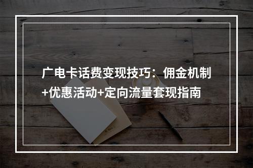 广电卡话费变现技巧：佣金机制+优惠活动+定向流量套现指南