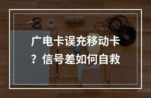 广电卡误充移动卡？信号差如何自救