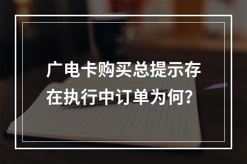 广电卡购买总提示存在执行中订单为何？