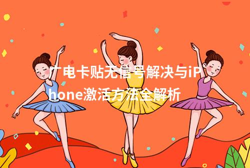 广电卡贴无信号解决与iPhone激活方法全解析