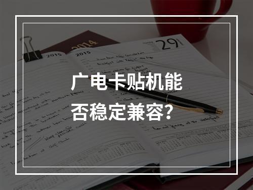 广电卡贴机能否稳定兼容？