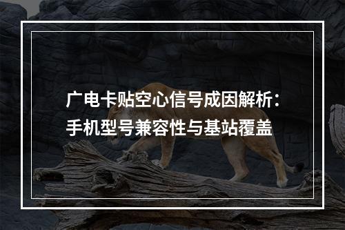 广电卡贴空心信号成因解析：手机型号兼容性与基站覆盖