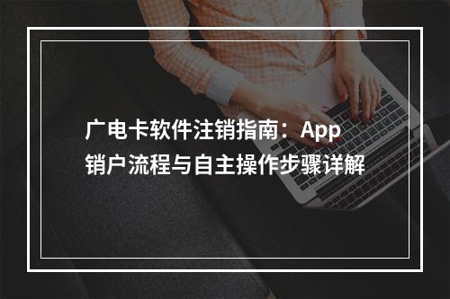 广电卡软件注销指南：App销户流程与自主操作步骤详解
