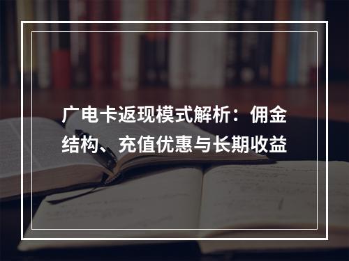 广电卡返现模式解析：佣金结构、充值优惠与长期收益