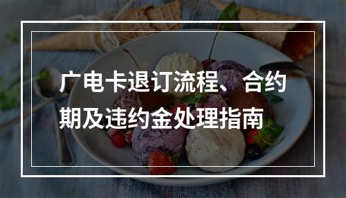 广电卡退订流程、合约期及违约金处理指南