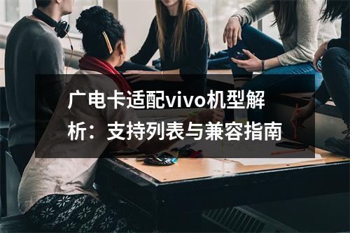 广电卡适配vivo机型解析：支持列表与兼容指南