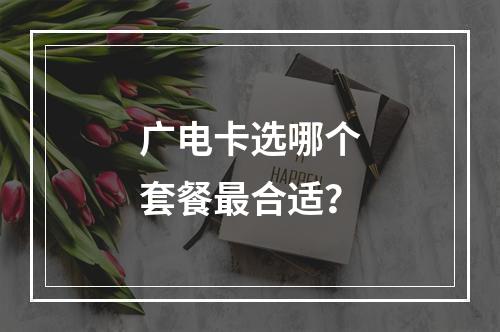 广电卡选哪个套餐最合适？