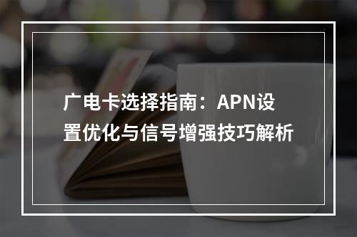 广电卡选择指南：APN设置优化与信号增强技巧解析
