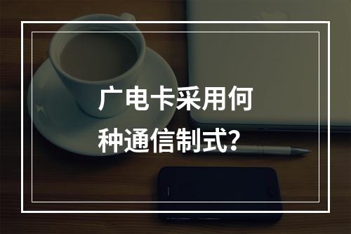 广电卡采用何种通信制式？