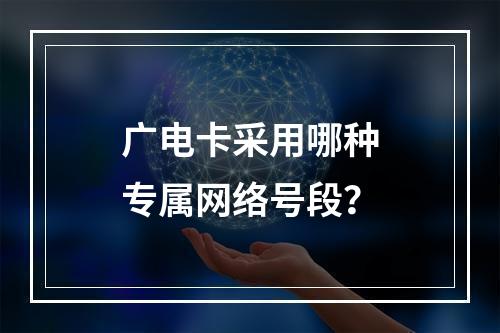 广电卡采用哪种专属网络号段？