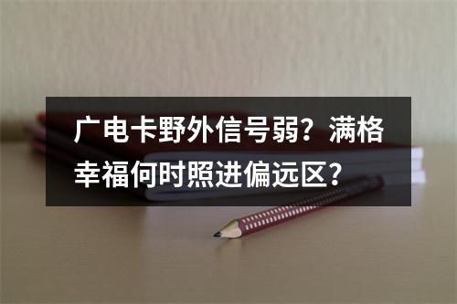 广电卡野外信号弱？满格幸福何时照进偏远区？
