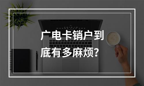 广电卡销户到底有多麻烦？