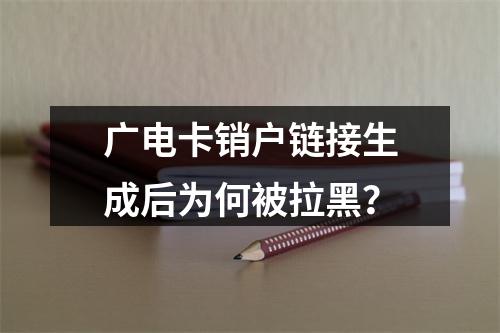 广电卡销户链接生成后为何被拉黑？