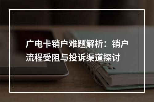 广电卡销户难题解析：销户流程受阻与投诉渠道探讨