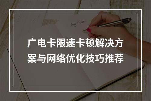 广电卡限速卡顿解决方案与网络优化技巧推荐
