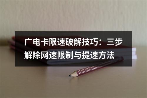 广电卡限速破解技巧：三步解除网速限制与提速方法