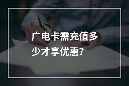 广电卡需充值多少才享优惠？