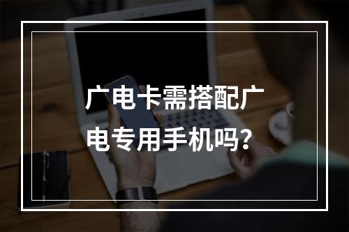 广电卡需搭配广电专用手机吗？