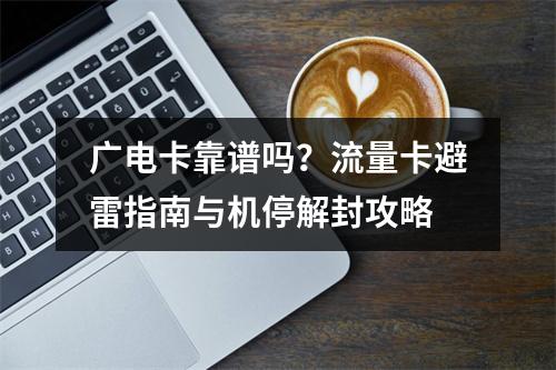 广电卡靠谱吗？流量卡避雷指南与机停解封攻略