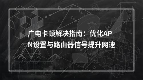 广电卡顿解决指南：优化APN设置与路由器信号提升网速