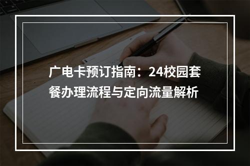 广电卡预订指南：24校园套餐办理流程与定向流量解析