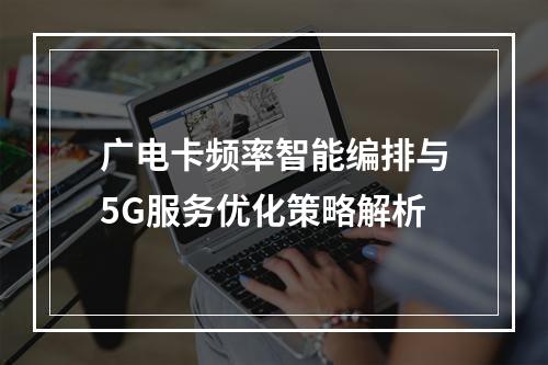 广电卡频率智能编排与5G服务优化策略解析